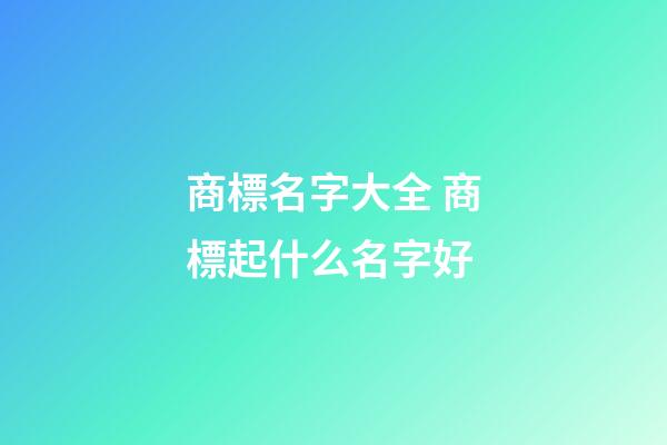商標名字大全 商標起什么名字好